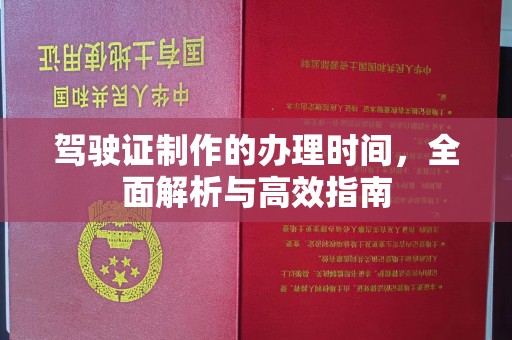 正阳驾驶证制作的办理时间，全面解析与高效指南